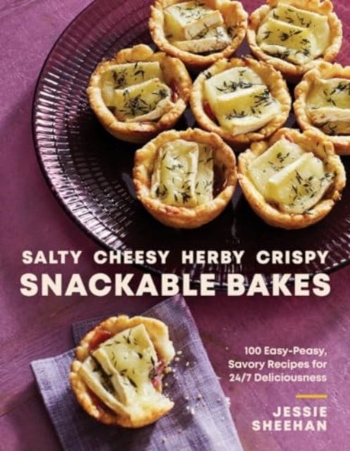 Salty, Cheesy, Herby, Crispy Snackable Bakes - 100 Easy-Peasy, Savory Recipes for 24/7 Deliciousness