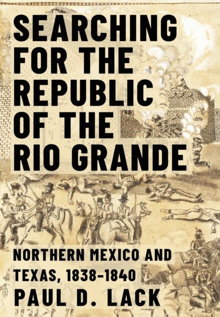 Searching for the Republic of the Rio Grande - Northern Mexico and Texas, 1838-1840