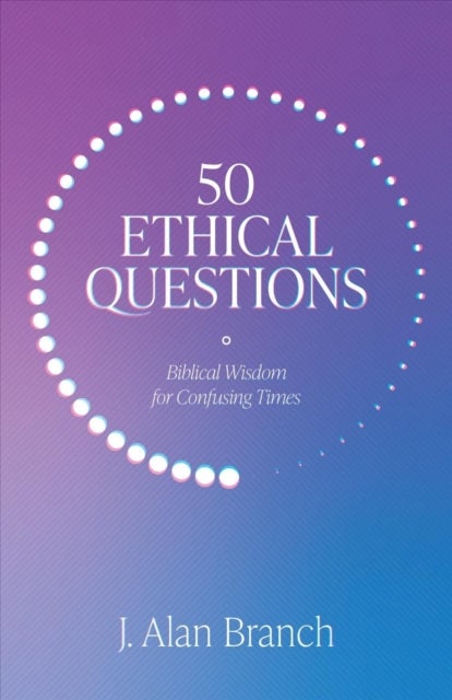 50 Ethical Questions - Biblical Wisdom for Confusing Times