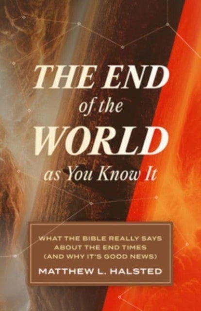 The End of the World as You Know It - What the Bible Really Says about the End Times (and Why It's Good News)