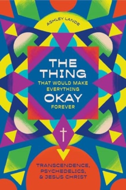 The Thing That Would Make Everything Okay Forever - Transcendence, Psychedelics, and Jesus Christ