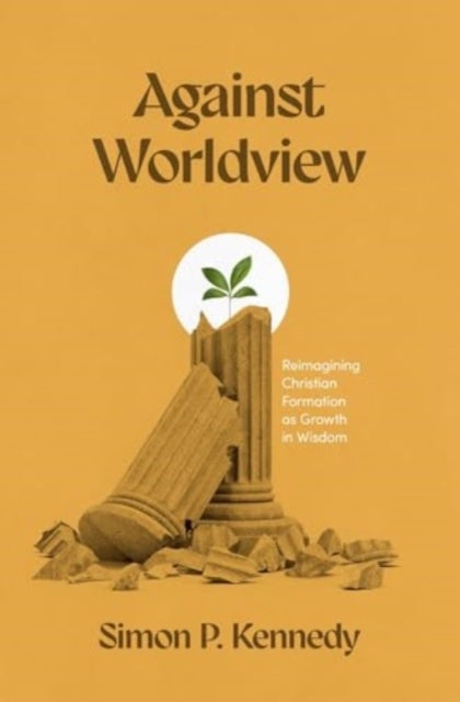 Against Worldview - Reimagining Christian Formation as Growth in Wisdom