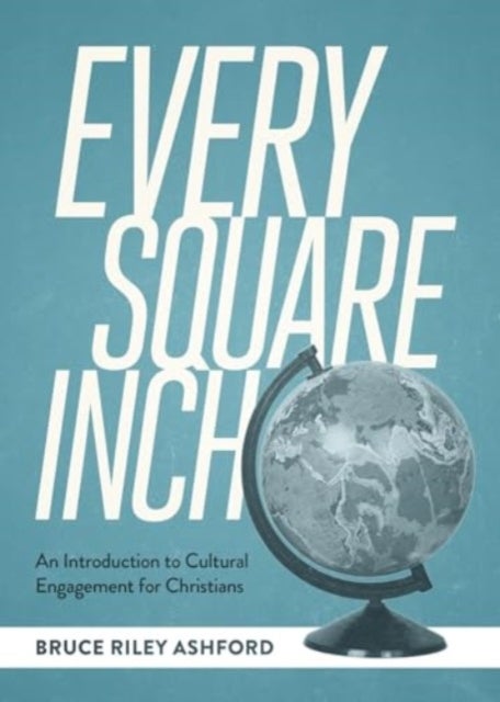 Every Square Inch - An Introduction to Cultural Engagement for Christians