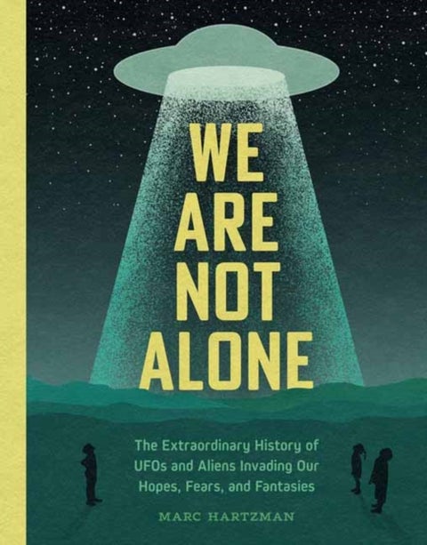 We Are Not Alone - The Extraordinary History of UFOs and Aliens Invading Our Hopes, Fears, and Fantasies