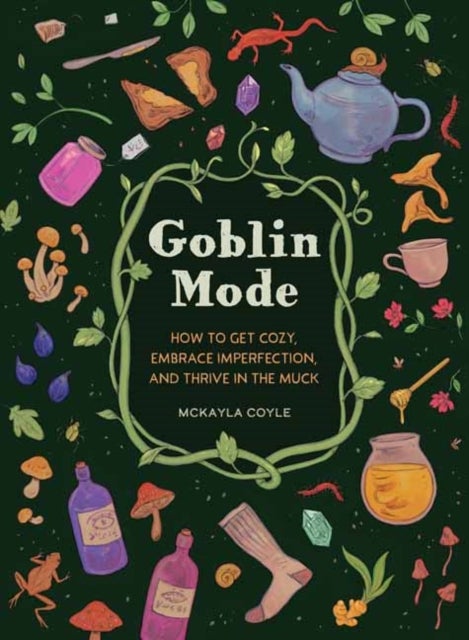 Goblin Mode - How to Get Cozy, Embrace Imperfection, and Thrive in the Muck