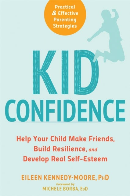Kid Confidence - Help Your Child Make Friends, Build Resilience, and Develop Real Self-Esteem