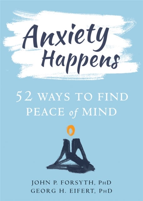 Anxiety Happens - 52 Ways to Move Beyond Fear and Find Peace of Mind