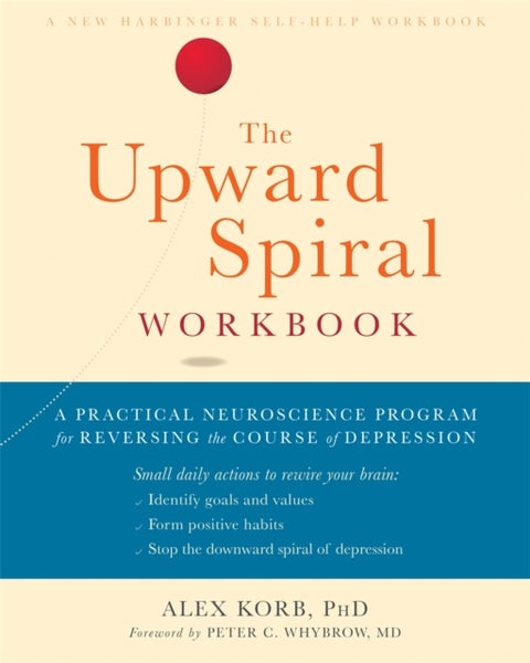 The Upward Spiral Workbook - A Practical Neuroscience Program for Reversing the Course of Depression