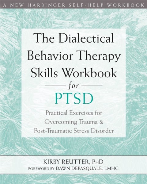 The Dialectical Behavior Therapy Skills Workbook for PTSD - Practical Exercises for Overcoming Trauma and Post-Traumatic Stress Disorder