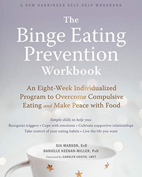 The Binge Eating Prevention Workbook - An Eight-Week Individualized Program to Overcome Compulsive Eating and Make Peace with Food