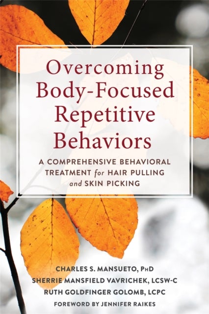 Overcoming Body-Focused Repetitive Behaviors - A Comprehensive Behavioral Treatment for Hair Pulling and Skin Picking