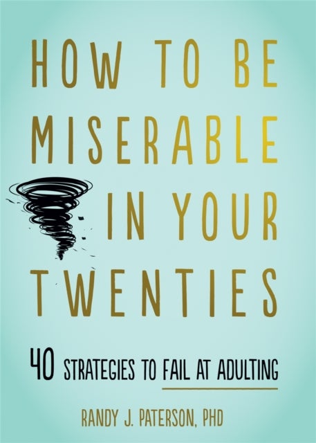 How to Be Miserable in Your Twenties - 40 Strategies to Fail at Adulting