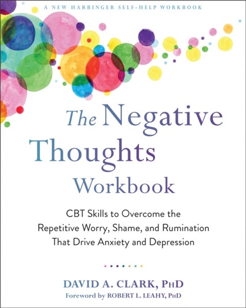 The Negative Thoughts Workbook - CBT Skills to Overcome the Repetitive Worry, Shame, and Rumination That Drive Anxiety and Depression
