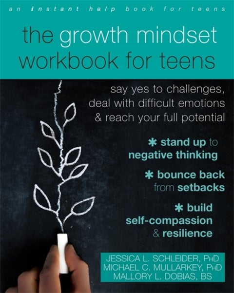 The Growth Mindset Workbook for Teens - Say Yes to Challenges, Deal with Difficult Emotions, and Reach Your Full Potential