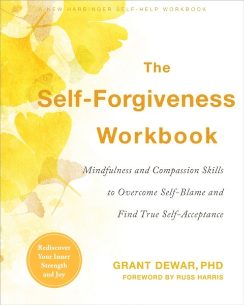 The Self-Forgiveness Workbook - Mindfulness and Compassion Skills to Overcome Self-Blame and Find True Self-Acceptance