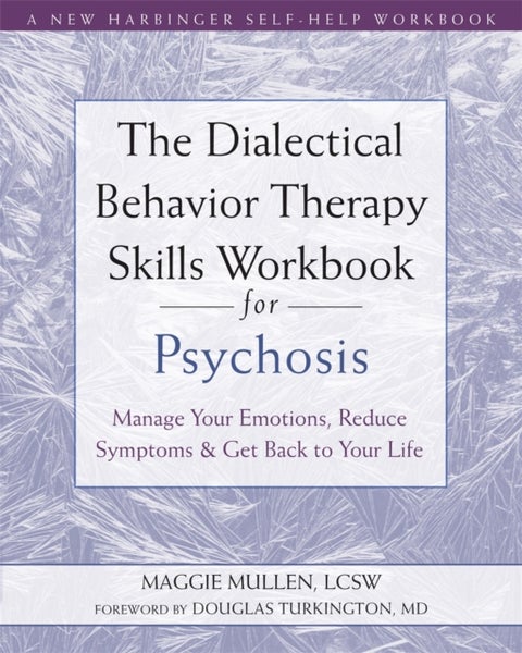 The Dialectical Behavior Therapy Skills Workbook for Psychosis - Manage Your Emotions, Reduce Symptoms, and Get Back to Your Life