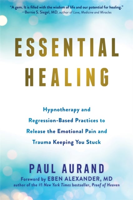 Essential Healing - Hypnotherapy and Regression-Based Practices to Release the Emotional Pain and Trauma Keeping You Stu