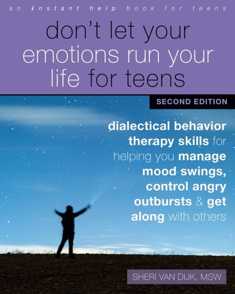 Don't Let Your Emotions Run Your Life for Teens, Second Edition - Dialectical Behavior Therapy Skills for Helping You Manage Mood Swings, Control Angry Outbursts, and