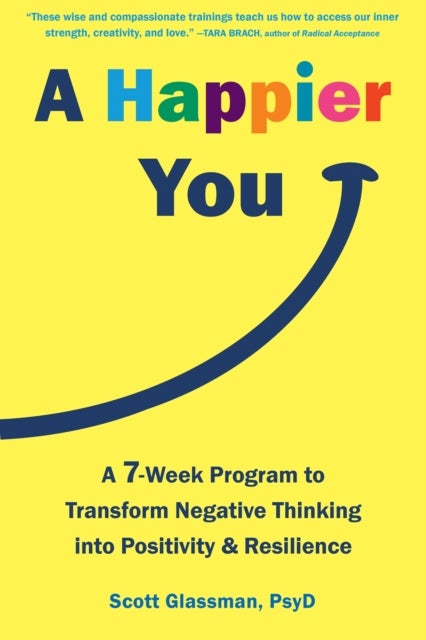 A Happier You - A Seven-Week Self-Care Program to Reduce Negative Thinking and Spark Positive Emotions