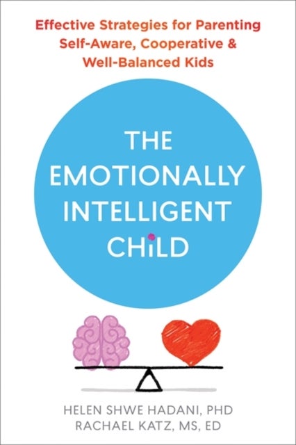 The Emotionally Intelligent Child - Effective Strategies for Parenting Self-Aware, Cooperative, and Well-Balanced Kids