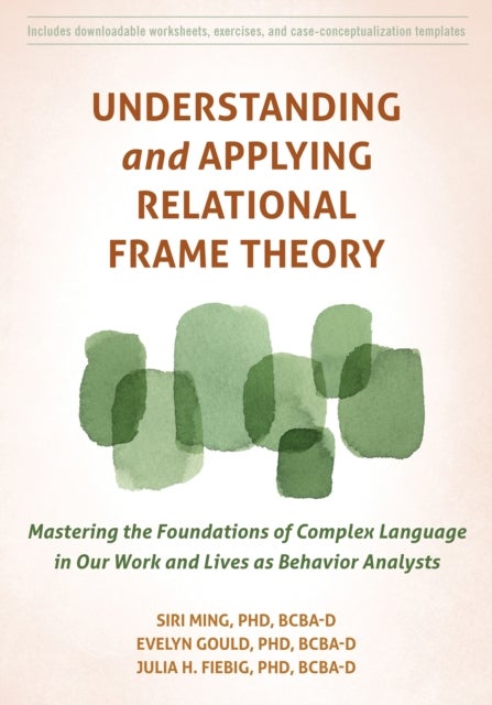 Understanding and Applying Relational Frame Theory - Mastering the Foundations of Complex Language in Our Work and Lives as Behavior Analysts