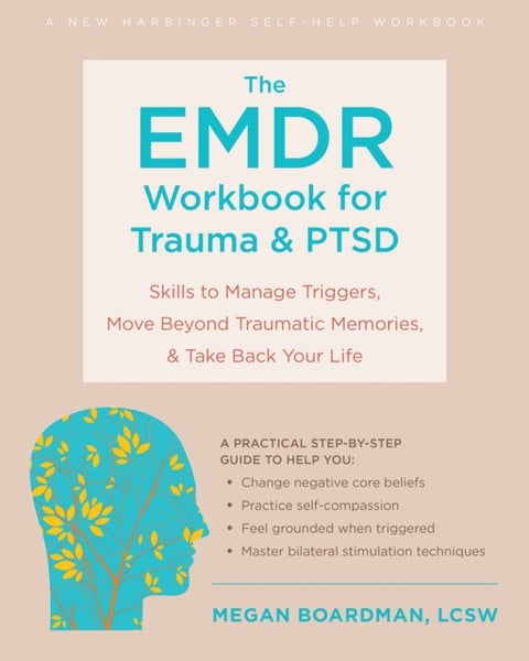 The EMDR Workbook for Trauma and PTSD - Skills to Manage Triggers, Move Beyond Traumatic Memories, and Take Back Your Life