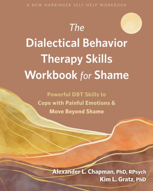 The Dialectical Behavior Therapy Skills Workbook for Shame - Powerful DBT Skills to Cope with Painful Emotions and Move Beyond Shame