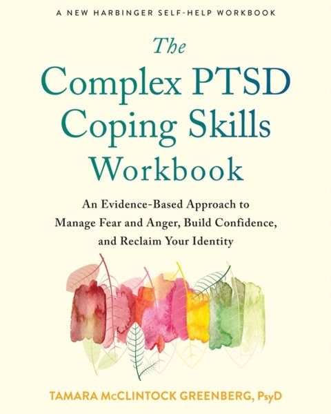 The Complex PTSD Coping Skills Workbook - An Evidence-Based Approach to Manage Fear and Anger, Build Confidence, and Reclaim Your Identity