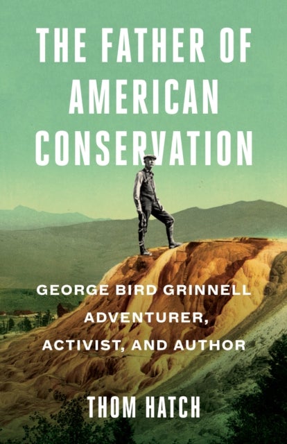 The Father of American Conservation - George Bird Grinnell Adventurer, Activist, and Author