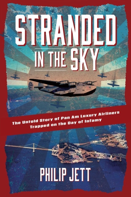 Stranded in the Sky - The Untold Story of Pan Am Luxury Airliners Trapped on the Day of Infamy