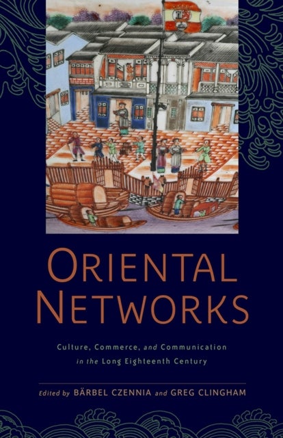 Oriental Networks - Culture, Commerce, and Communication in the Long Eighteenth Century