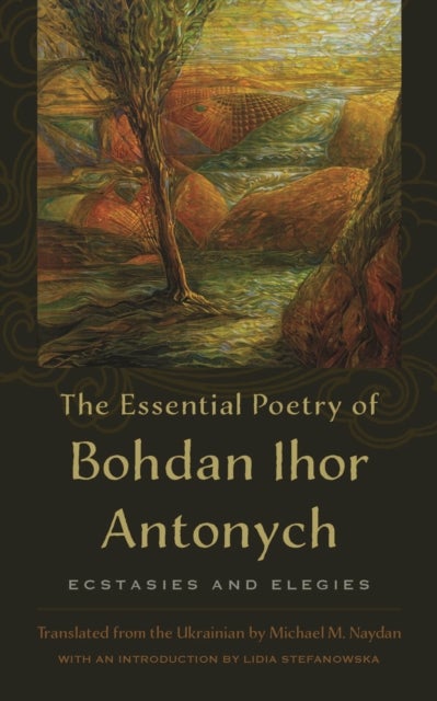 The Essential Poetry of Bohdan Ihor Antonych - Ecstasies and Elegies
