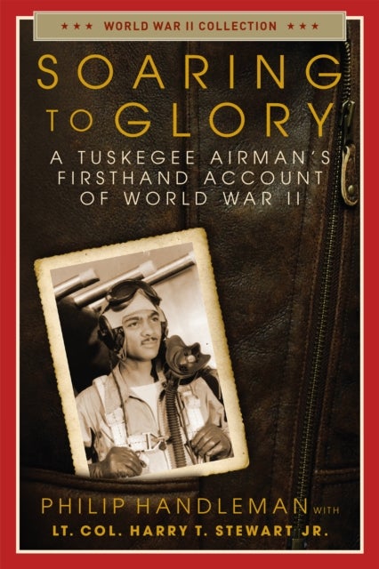 Soaring to Glory - A Tuskegee Airman's Firsthand Account of World War II