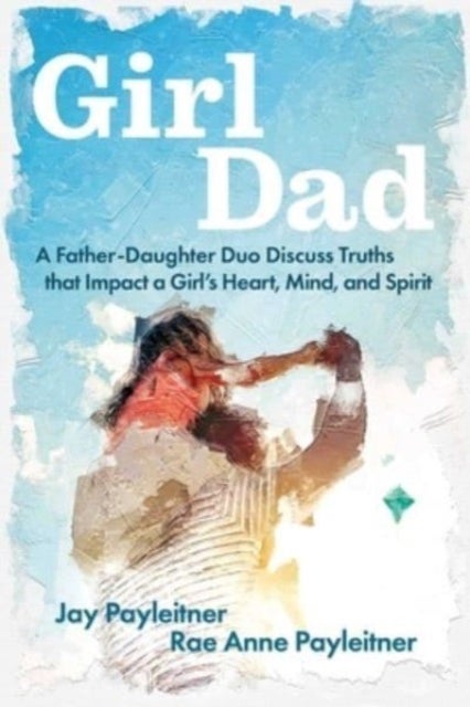 GirlDad - A Father-Daughter Duo Discuss Truths That Impact a Girl's Heart, Mind, and Spirit