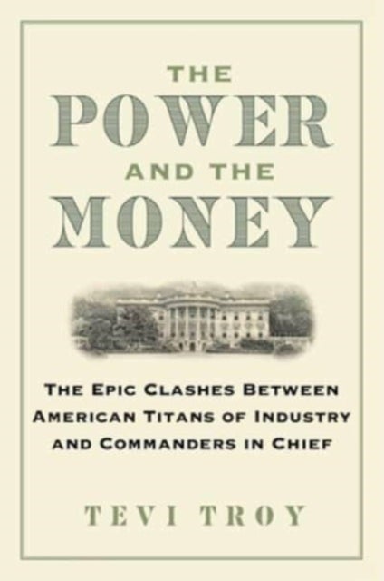 The Power and the Money - The Epic Clashes Between Commanders in Chief and Titans of Industry