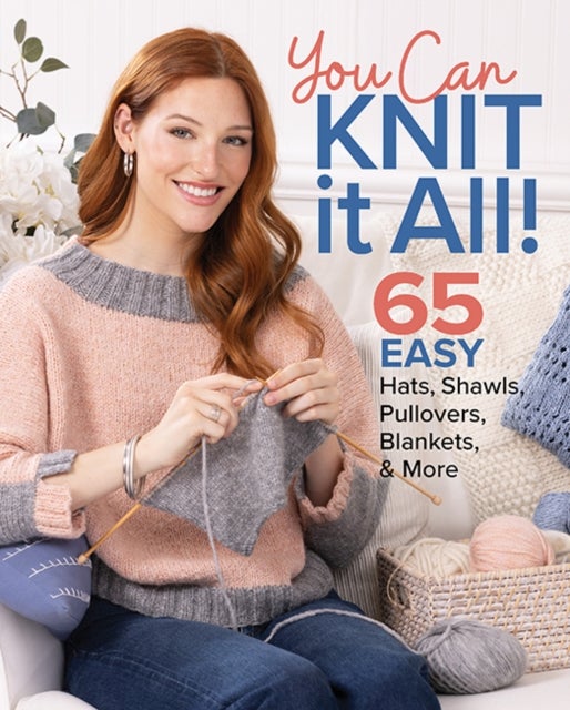 You Can Knit It All - 65 Easy Hats, Shawls, Pullovers, Blankets & More
