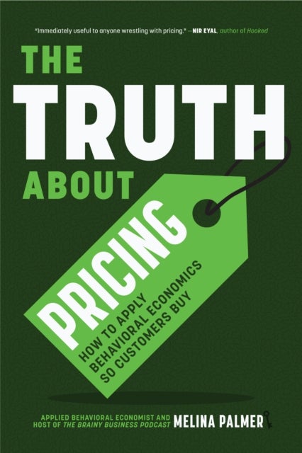 The Truth About Pricing - How to Apply Behavioral Economics So Customers Buy (Value Based Pricing, What Your Buyer Values)