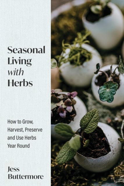 Seasonal Living with Herbs - How to Grow, Harvest, Preserve and Use Herbs Year Round (Seasonal Herbs, Herbal Gardening)
