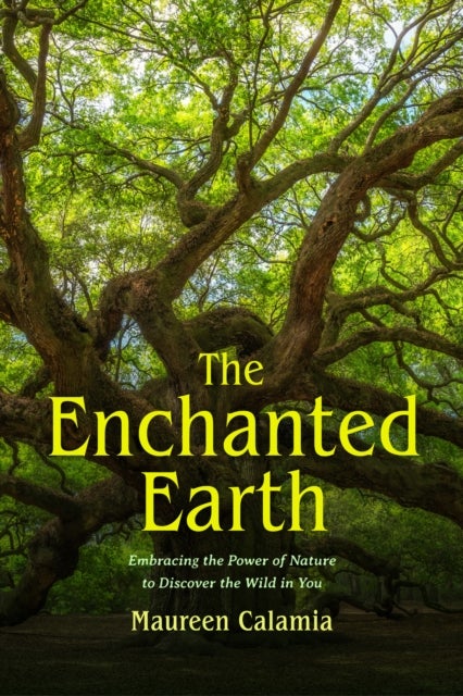 The Enchanted Earth - Embracing the Power of Nature to Discover the Wild in You