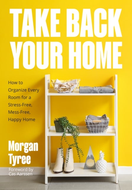 Take Back Your Home - How to Stay Organized and Refreshed for a Peaceful Home