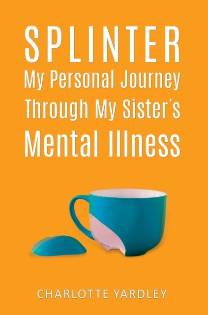 Splinter: My Personal Journey through My Sister¿s Mental Illness