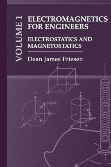Electromagnetics for Engineers Volume 1: Electrostatics and Magnetostatics - Electrostatics and Magnetostatics