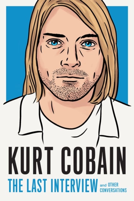 Kurt Cobain: The Last Interview - And Other Conversations