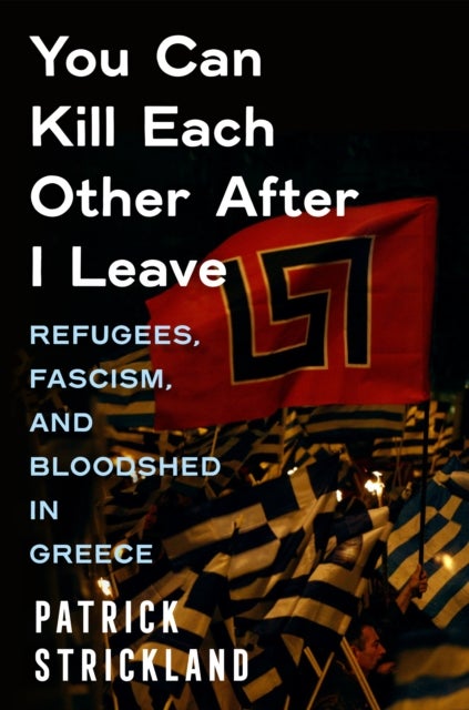 You Can Kill Each Other After I Leave - Refugees, Fascism, and Bloodshed in Greece