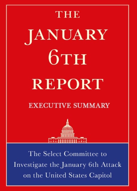 The January 6th Report Executive Summary - The Select Committee to Investigate the January 6th Attack on the United States Capitol