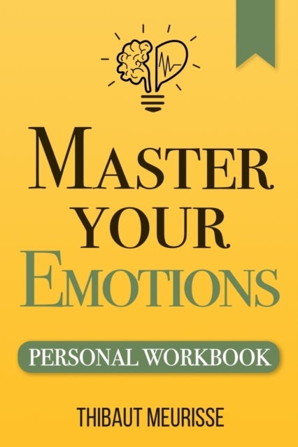 Master Your Emotions - A Practical Guide to Overcome Negativity and Better Manage Your Feelings (Personal Workbook)