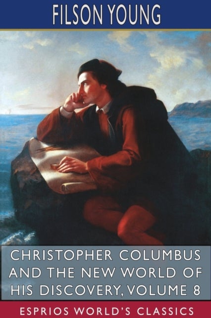 Christopher Columbus and the New World of His Discovery, Volume 8 (Esprios Classics) - A Narrative by Filson Young