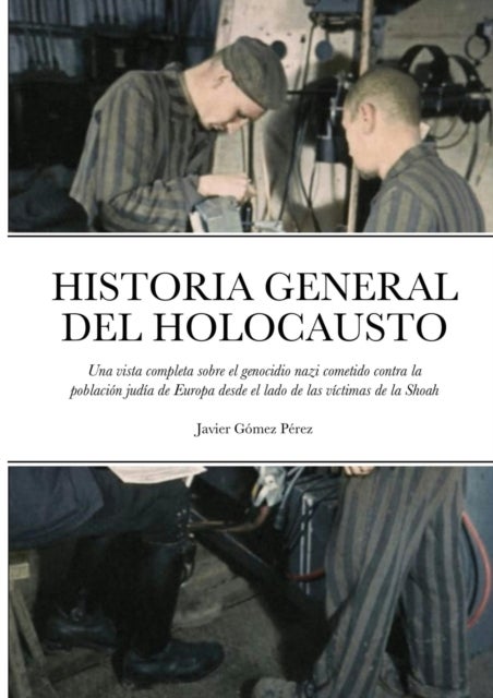 Historia General del Holocausto - Una vista completa sobre el genocidio nazi cometido contra la poblaci?n jud?a de Europa desde el lad