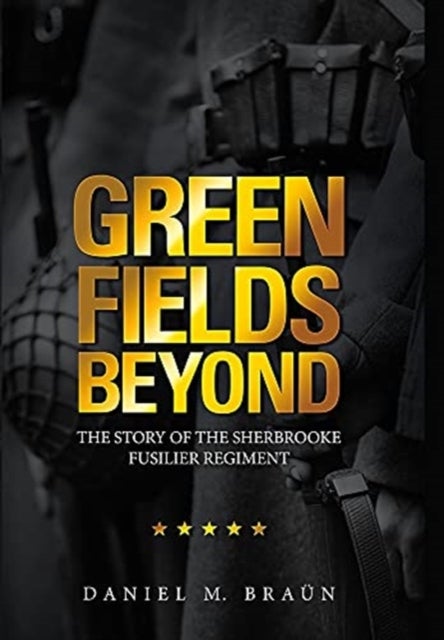 Green Fields Beyond - The Story of the Sherbrooke Fusilier Regiment