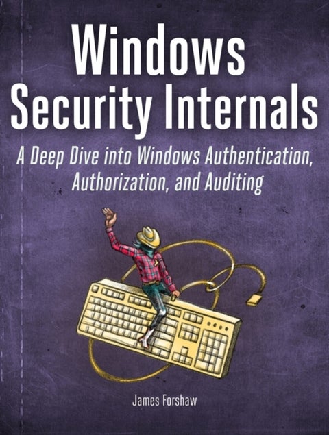 Windows Security Internals - A Deep Dive into Windows Authentication, Authorization, and Auditing